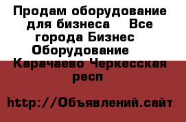 Продам оборудование для бизнеса  - Все города Бизнес » Оборудование   . Карачаево-Черкесская респ.